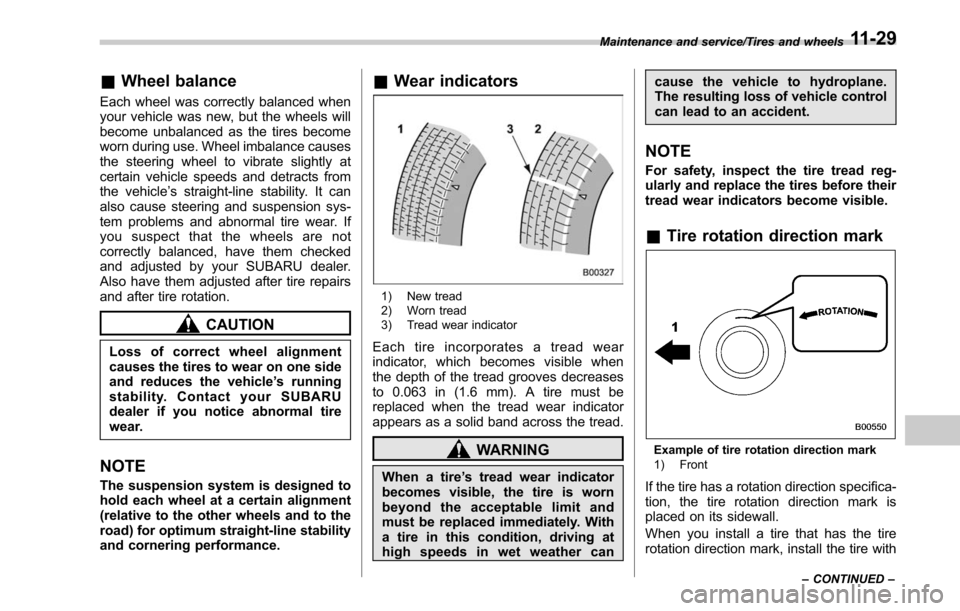 SUBARU LEGACY 2017 6.G Owners Manual &Wheel balance
Each wheel was correctly balanced when
your vehicle was new, but the wheels will
become unbalanced as the tires become
worn during use. Wheel imbalance causes
the steering wheel to vibr