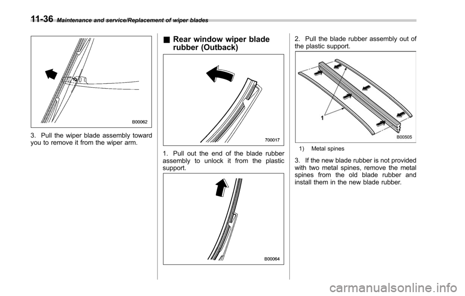 SUBARU LEGACY 2017 6.G Owners Manual Maintenance and service/Replacement of wiper blades
3. Pull the wiper blade assembly toward
you to remove it from the wiper arm.
&Rear window wiper blade
rubber (Outback)
1. Pull out the end of the bl