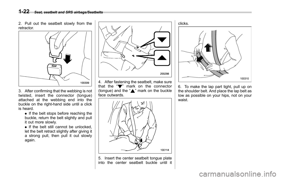 SUBARU LEGACY 2017 6.G Owners Manual Seat, seatbelt and SRS airbags/Seatbelts
2. Pull out the seatbelt slowly from the
retractor.
3. After confirming that the webbing is not
twisted, insert the connector (tongue)
attached at the webbing 