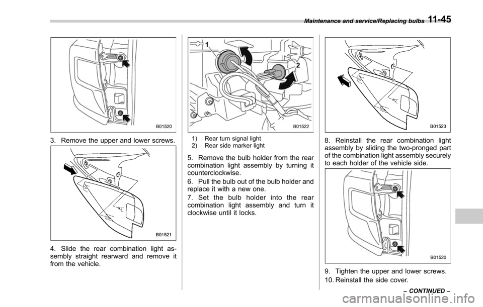 SUBARU LEGACY 2017 6.G Owners Manual 3. Remove the upper and lower screws.
4. Slide the rear combination light as-
sembly straight rearward and remove it
from the vehicle.
1) Rear turn signal light
2) Rear side marker light
5. Remove the