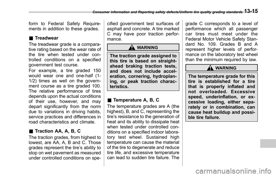 SUBARU LEGACY 2017 6.G Owners Manual form to Federal Safety Require-
ments in addition to these grades.
&Treadwear
The treadwear grade is a compara-
tive rating based on the wear rate of
the tire when tested under con-
trolled conditions