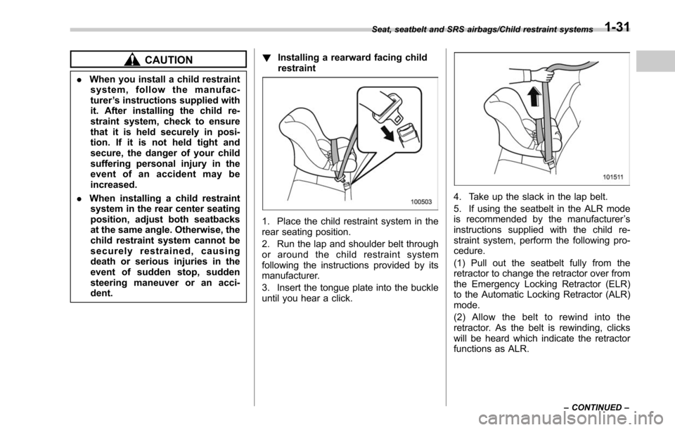 SUBARU LEGACY 2017 6.G Owners Manual CAUTION
.When you install a child restraint
system, follow the manufac-
turer ’s instructions supplied with
it. After installing the child re-
straint system, check to ensure
that it is held securel