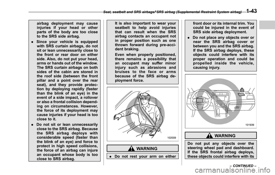 SUBARU LEGACY 2017 6.G Owners Manual airbag deployment may cause
injuries if your head or other
parts of the body are too close
to the SRS side airbag.
. Since your vehicle is equipped
with SRS curtain airbags, do not
sit or lean unneces