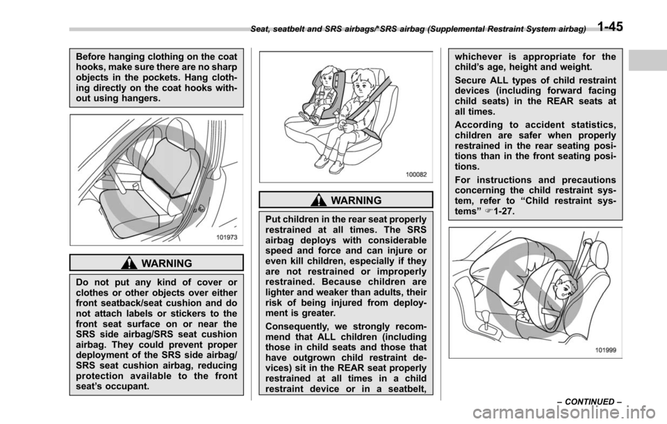 SUBARU LEGACY 2017 6.G Owners Manual Before hanging clothing on the coat
hooks, make sure there are no sharp
objects in the pockets. Hang cloth-
ing directly on the coat hooks with-
out using hangers.
WARNING
Do not put any kind of cover