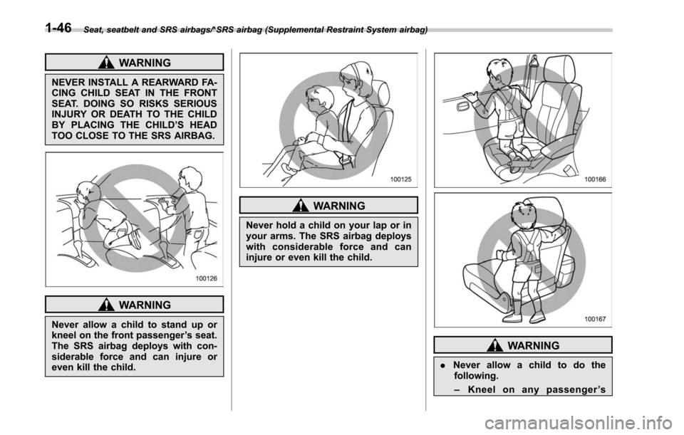 SUBARU LEGACY 2017 6.G Owners Manual Seat, seatbelt and SRS airbags/*SRS airbag (Supplemental Restraint System airbag)
WARNING
NEVER INSTALL A REARWARD FA-
CING CHILD SEAT IN THE FRONT
SEAT. DOING SO RISKS SERIOUS
INJURY OR DEATH TO THE 