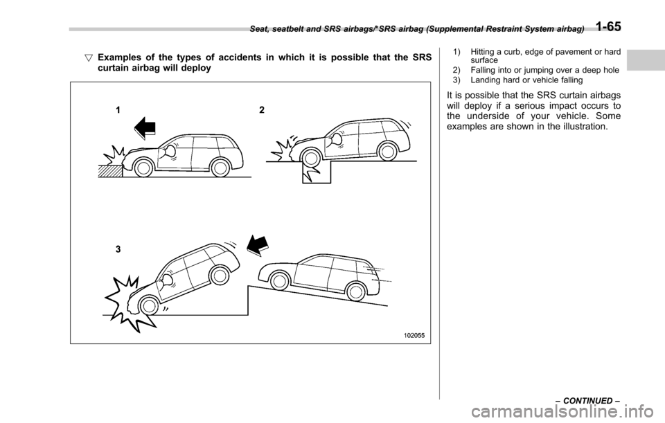 SUBARU LEGACY 2017 6.G Owners Manual !Examples of the types of accidents in which it is possible that the SRS
curtain airbag will deploy1) Hitting a curb, edge of pavement or hard
surface
2) Falling into or jumping over a deep hole
3) La