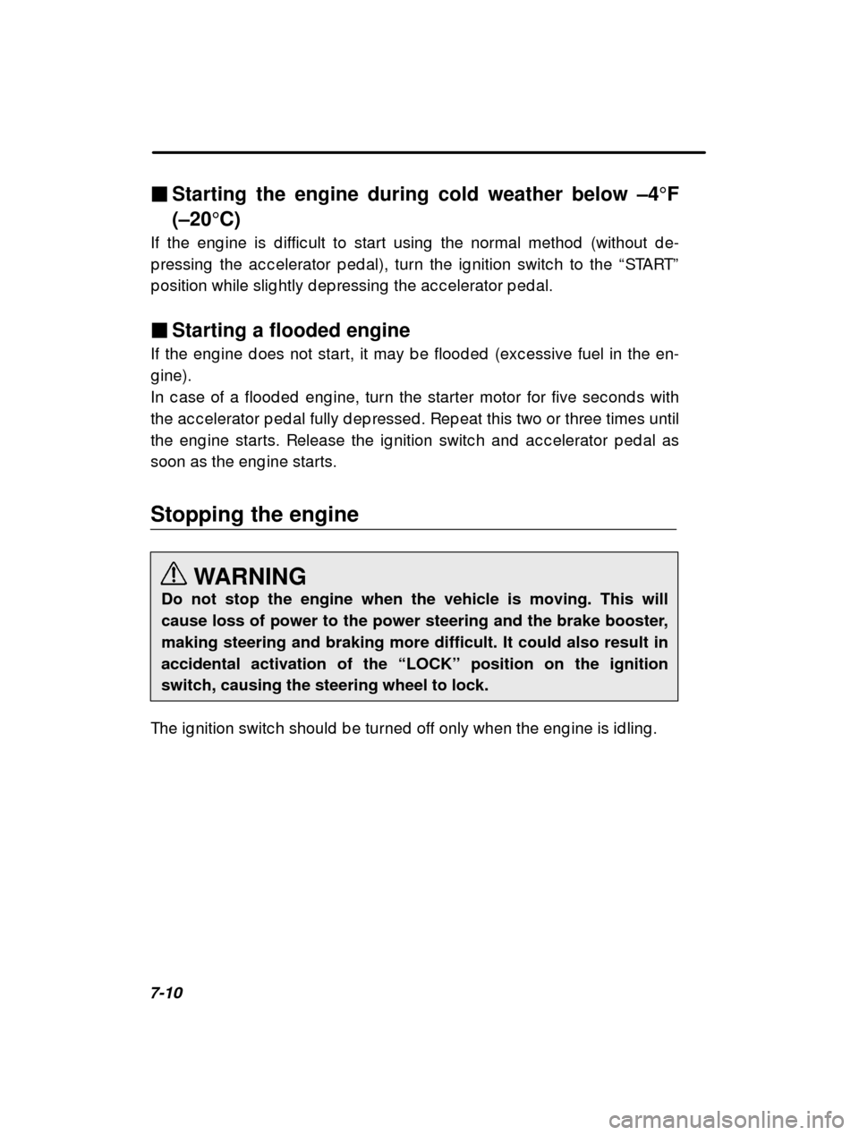 SUBARU OUTBACK 2000 3.G Owners Manual 7-10�
Starting the engine during cold weather below  –4F
(–20 C)
If the eng ine is d iffic ult to start using  the norma l method  (without d e-
p ressing  the ac c elerator p ed al), turn the i