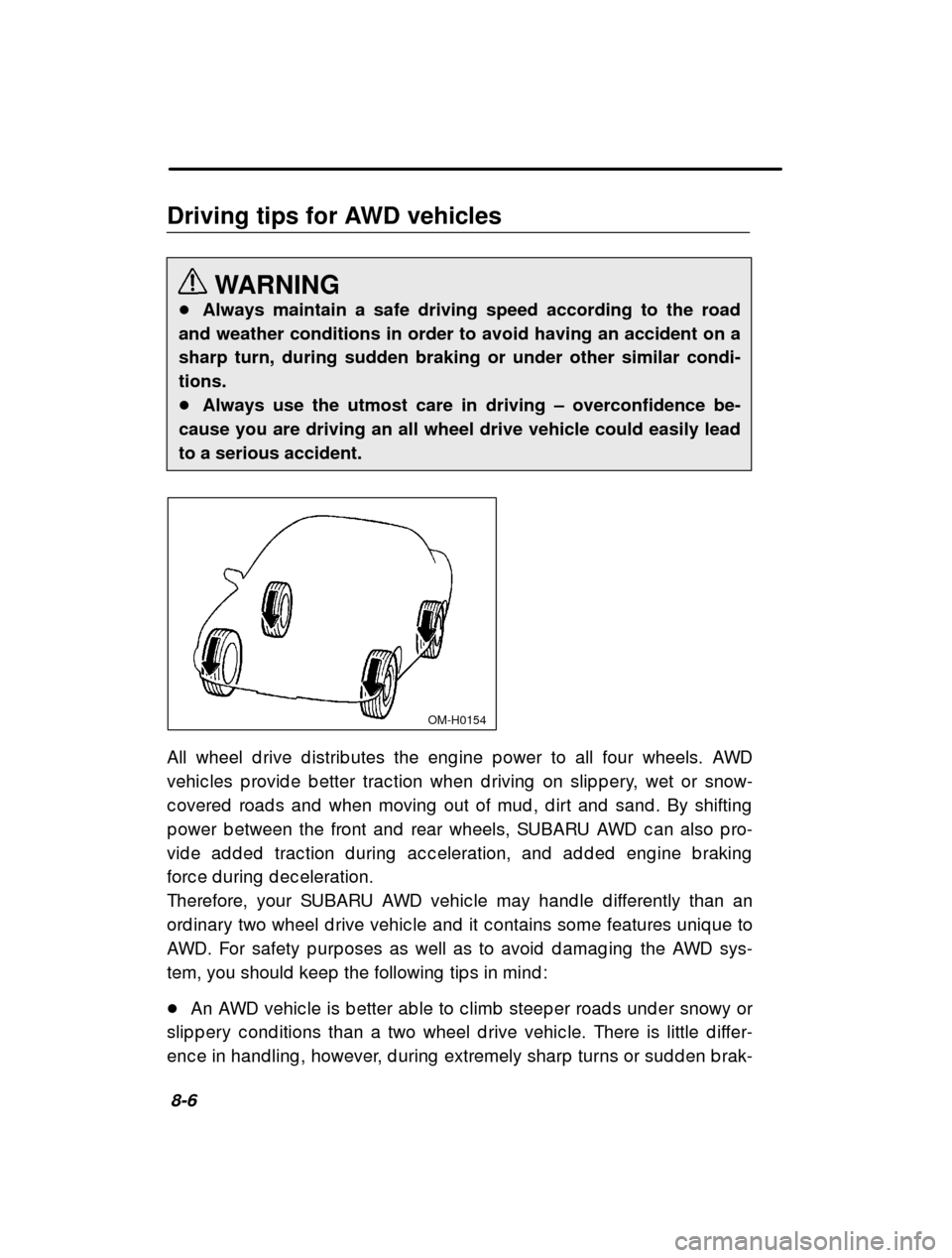 SUBARU OUTBACK 2000 3.G Owners Manual 8-6
Driving tips for AWD vehicles
WARNING
� Always maintain a safe driving speed according to the road
and weather conditions in order to avoid having an accident on a sharp turn, during sudden brakin