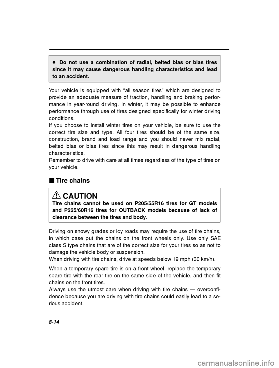 SUBARU OUTBACK 2000 3.G Owners Manual 8-14�
Do not use a combination of radial, belted bias or bias tires
since it may cause dangerous handling characteristics and lead to an accident.
Your vehic le is eq uip p ed  with  “all season tir