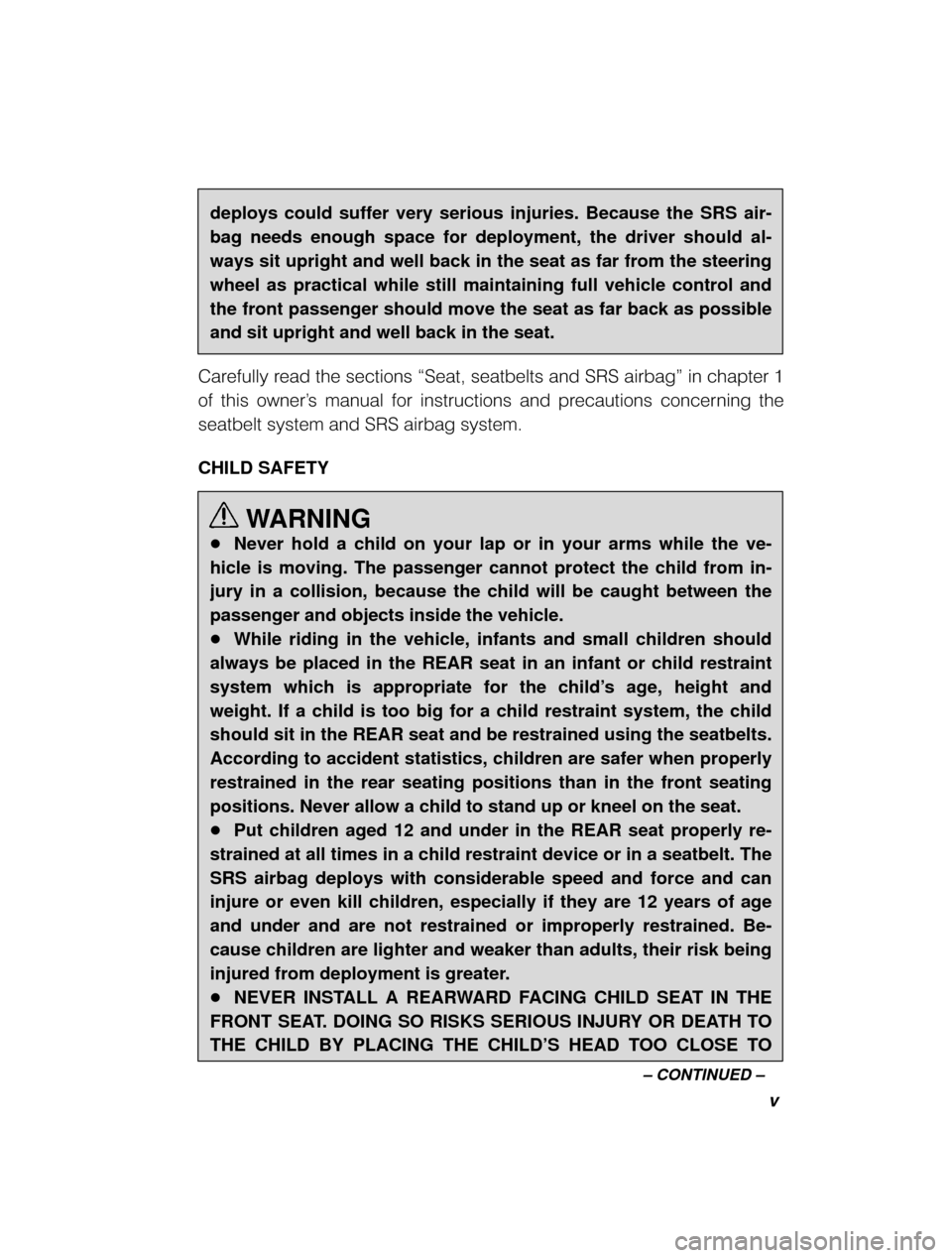 SUBARU OUTBACK 2000 3.G Owners Manual v
± CONTINUED ±
deploys could suffer very serious injuries. Because the SRS air- bag needs enough space for deployment, the driver should al-ways sit upright and well back in the seat as far from th