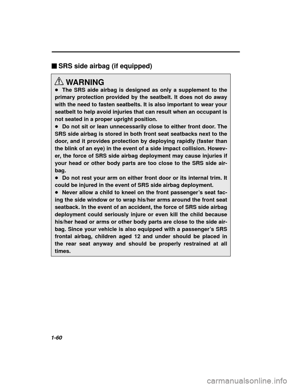 SUBARU OUTBACK 2000 3.G Owners Manual 1-60�
SRS side airbag (if equipped)
WARNING
� The SRS aide airbag is designed as only a supplement to the
primary protection provided by the seatbelt. It does not do away with the need to fasten seatb