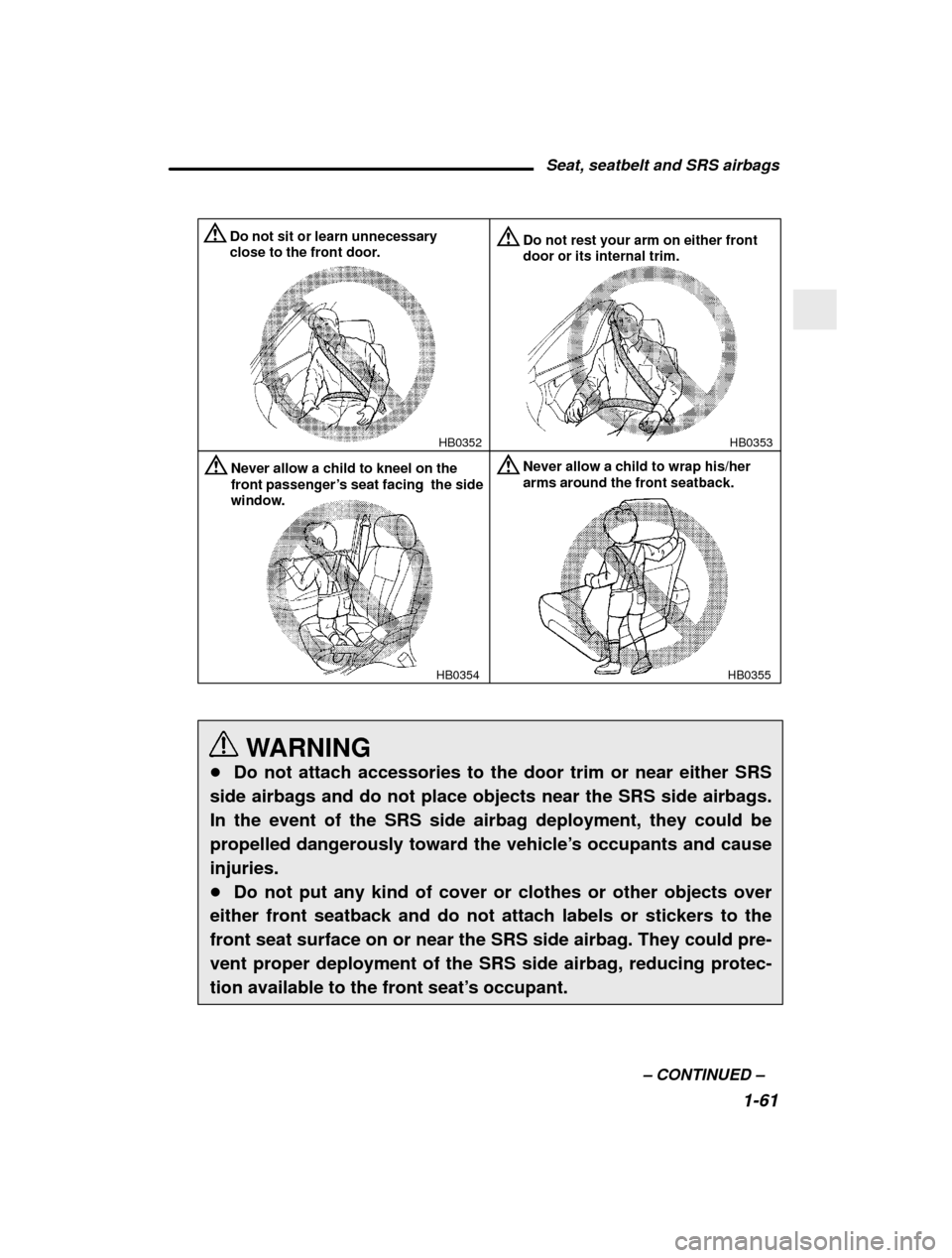 SUBARU OUTBACK 2000 3.G Owners Manual Seat, seatbelt and SRS airbags1-61
–
 CONTINUED  –
HB0353
HB0352
Do not sit or learn unnecessary 
close to the front door.Do not rest your arm on either front door or its internal trim.
HB0354
Nev