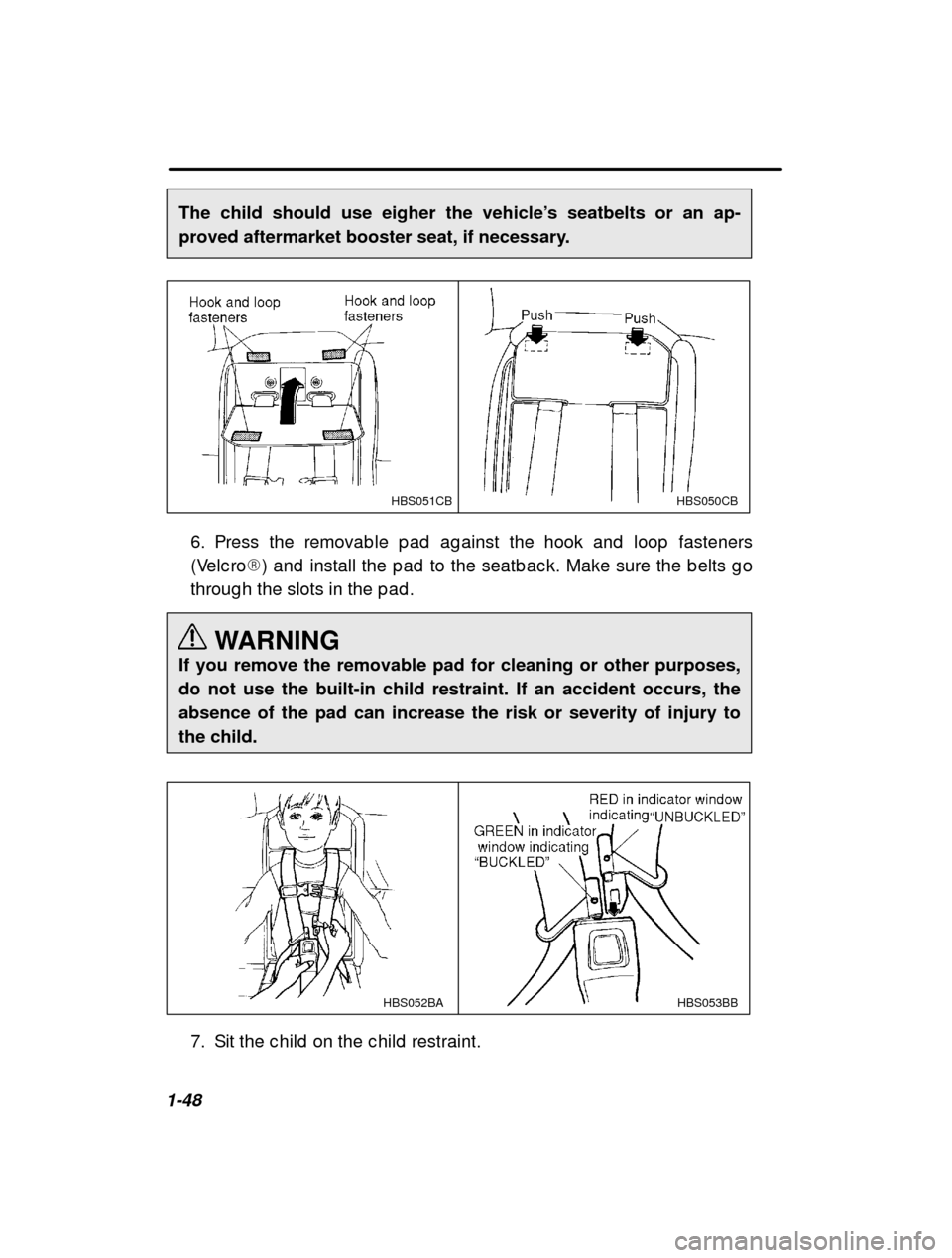 SUBARU OUTBACK 2001 3.G Owners Manual 1-48The child should use eigher the vehicle
’s seatbelts or an ap-
proved aftermarket booster seat, if necessary.
HBS051CBHBS050CB
6. Press the removab le p ad  ag ainst the hook and  loop  fastener