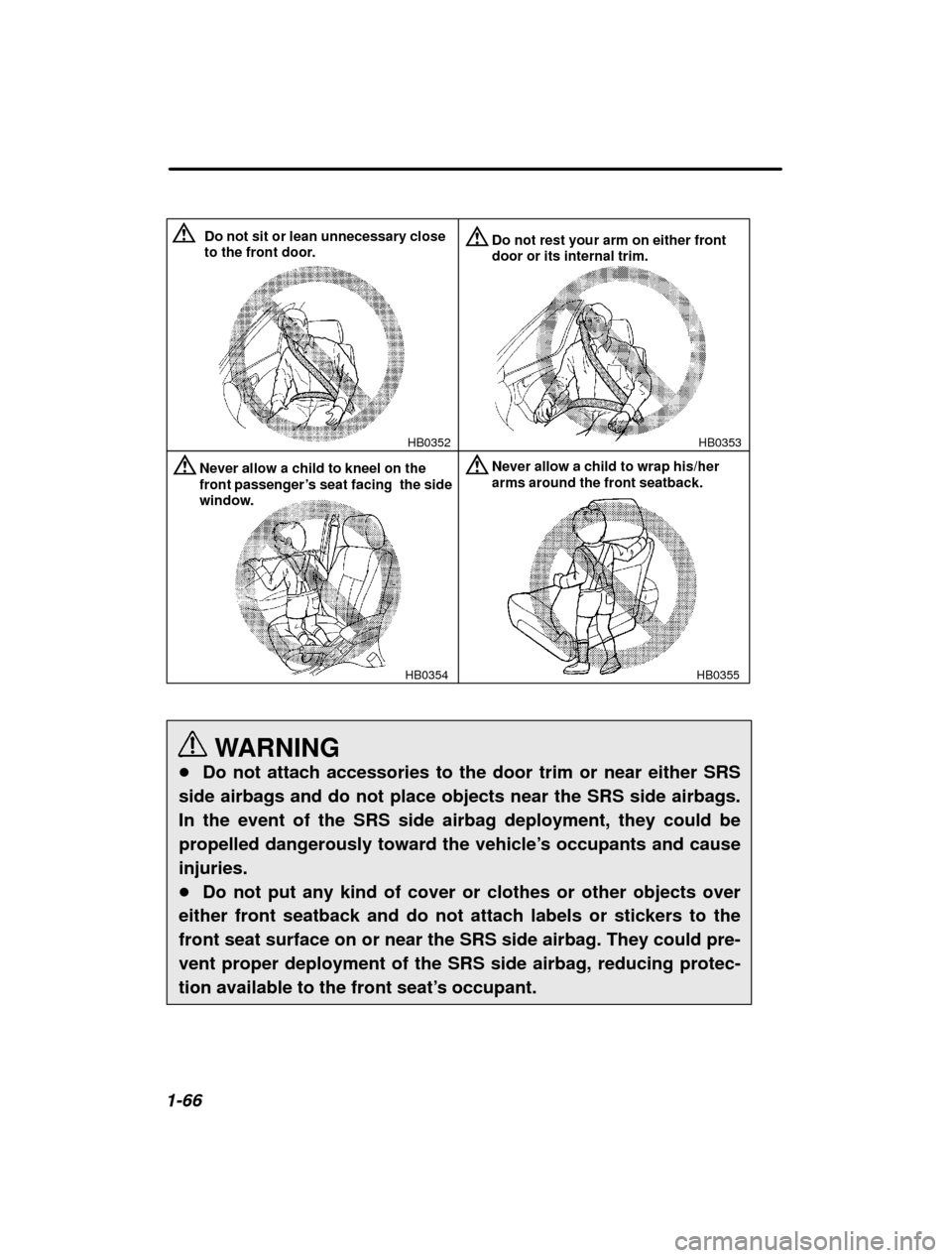 SUBARU OUTBACK 2001 3.G Owners Manual 1-66
HB0353
HB0352
Do not sit or lean unnecessary close 
to the front door.Do not rest your arm on either front door or its internal trim.
HB0354
Never allow a child to kneel on the front passenger 