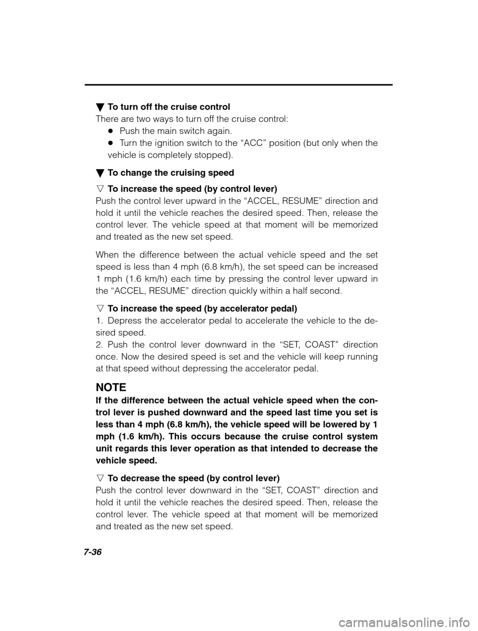 SUBARU OUTBACK 2002 3.G Owners Manual 7-36
�To turn off the cruise control
There are two ways to turn off the cruise control: �Push the main switch again.
� Turn the ignition switch to the  “ACC” position (but only when the
vehicle is
