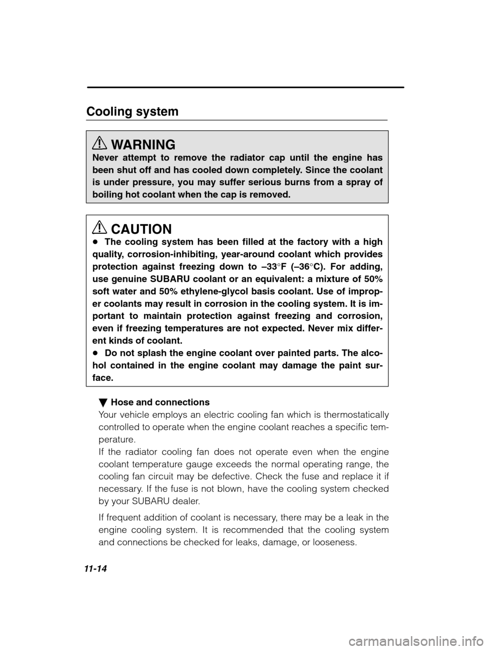 SUBARU OUTBACK 2002 3.G Owners Manual 11-14
Cooling systemWARNING
Never attempt to remove the radiator cap until the engine has 
been shut off and has cooled down completely. Since the coolantis under pressure, you may suffer serious burn