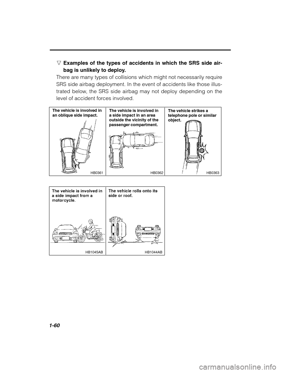 SUBARU OUTBACK 2002 3.G Owners Manual 1-60
nExamples of the types of accidents in which the SRS side air- 
bag is unlikely to deploy.
There are many types of collisions which might not necessarily requireSRS side airbag deployment. In the