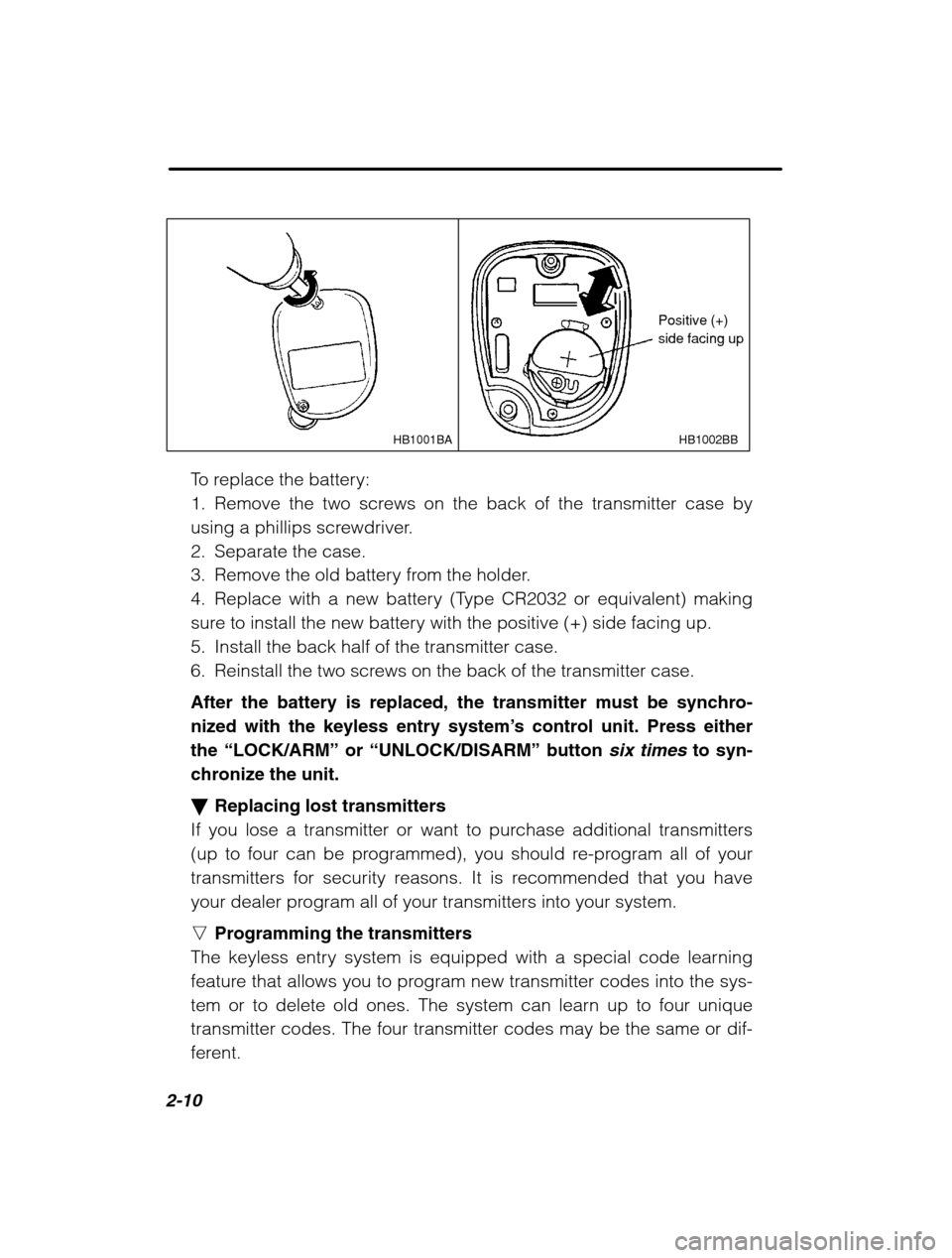 SUBARU OUTBACK 2002 3.G Owners Manual 2-10
HB1002BB
HB1001BA
Positive (+) side facing up
To replace the battery: 
1. Remove the two screws on the back of the transmitter case by
using a phillips screwdriver.
2. Separate the case.
3. Remov