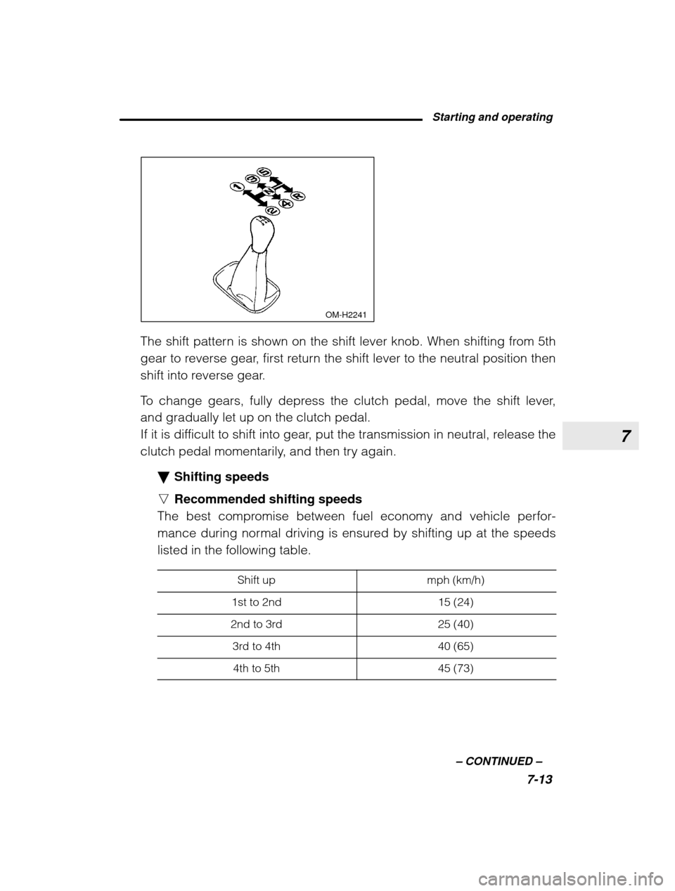 SUBARU OUTBACK 2003 3.G Owners Manual 7
Starting and operating7-13
–
 CONTINUED  –
 OM-H2241
The shift pattern is shown on the shift lever knob. When shifting from 5th 
gear to reverse gear, first return the shift lever to the neutral