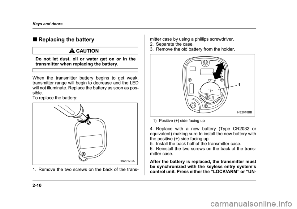 SUBARU OUTBACK 2004 4.G Owners Manual 2-10
Keys and doors
�„
Replacing the battery
Do not let dust, oil or water get on or in the
transmitter when replacing the battery. 
When the transmitter battery begins to get weak, 
transmitter ran