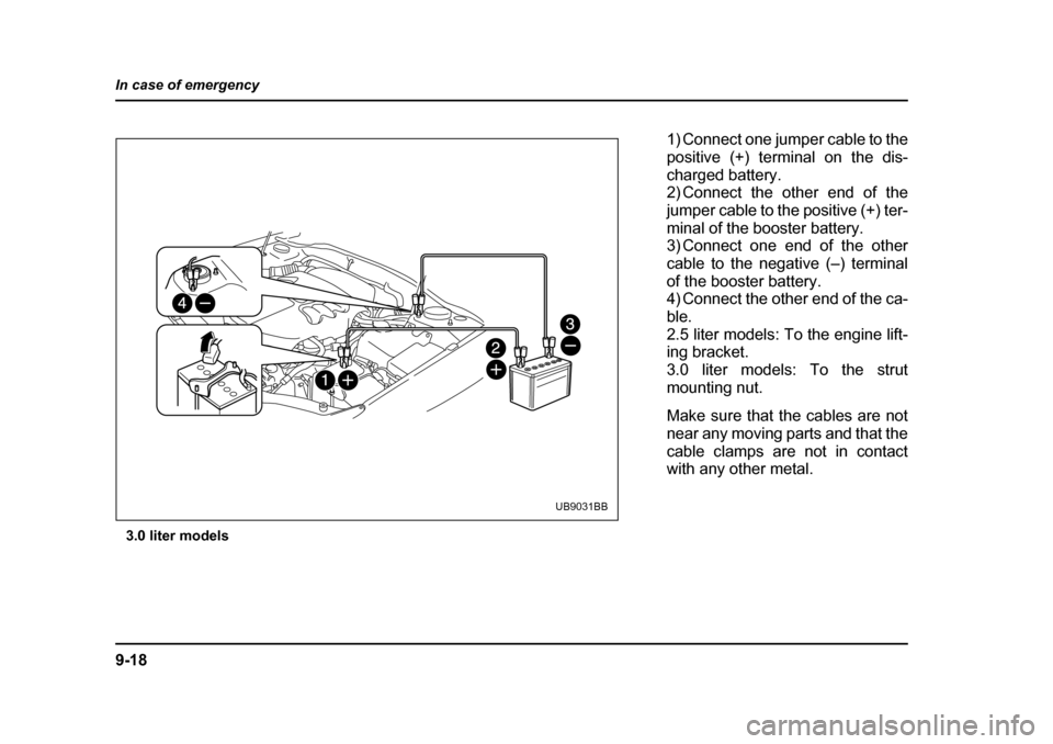 SUBARU OUTBACK 2004 4.G Owners Manual 9-18
In case of emergency
3.0 liter models
UB9031BB
1) Connect one jumper cable to the 
positive (+) terminal on the dis-
charged battery. 
2) Connect the other end of the 
jumper cable to the positiv