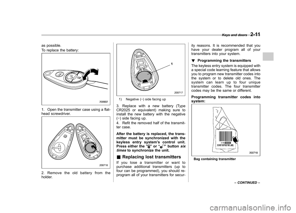 SUBARU OUTBACK 2007 4.G Owners Manual as possible. 
To replace the battery:
1. Open the transmitter case using a flat- 
head screwdriver.
2. Remove the old battery from the 
holder.
1) Negative (�) side facing up
3. Replace with a new bat