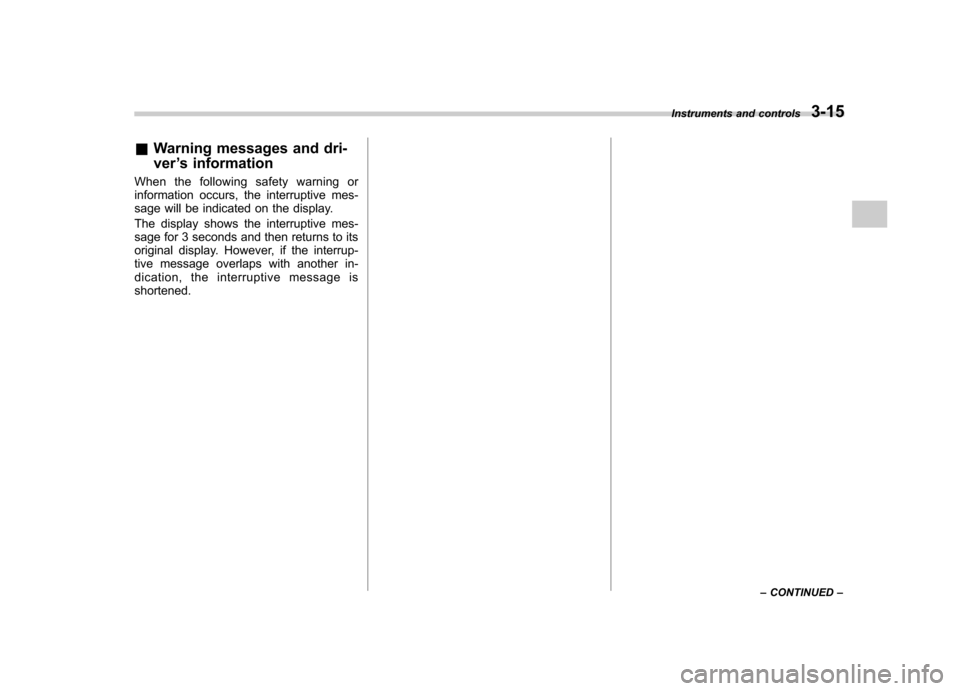 SUBARU OUTBACK 2007 4.G Owners Manual &Warning messages and dri- ver ’s information
When the following safety warning or 
information occurs, the interruptive mes-
sage will be indicated on the display. 
The display shows the interrupti
