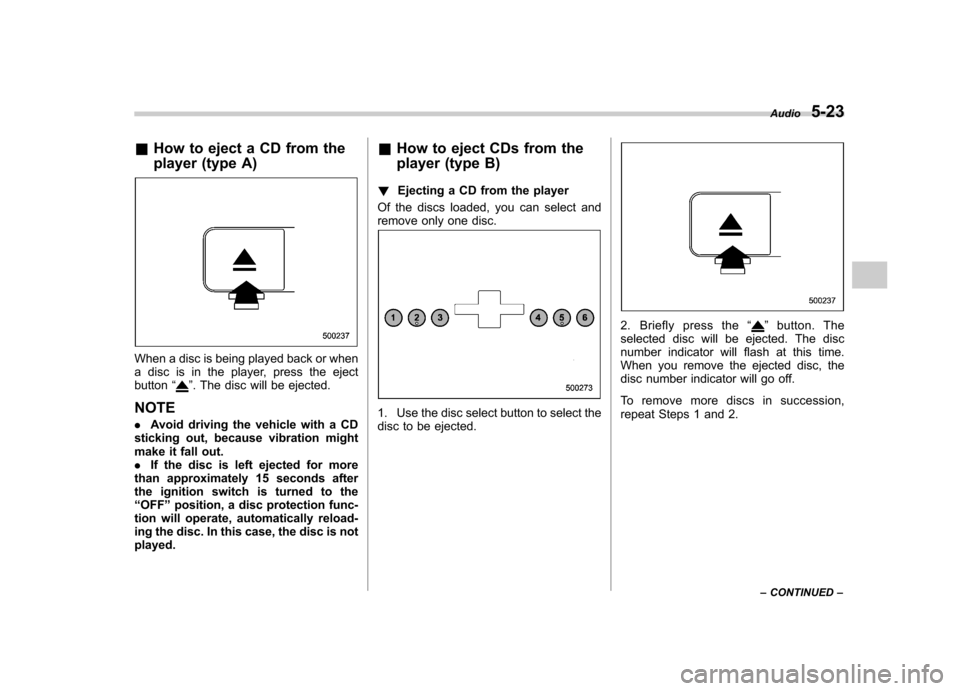 SUBARU OUTBACK 2007 4.G Owners Manual &How to eject a CD from the 
player (type A)
When a disc is being played back or when 
a disc is in the player, press the ejectbutton “
”. The disc will be ejected.
NOTE . Avoid driving the vehicl