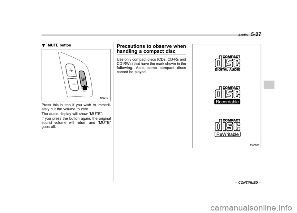 SUBARU OUTBACK 2007 4.G Owners Manual !MUTE button
Press this button if you wish to immedi- 
ately cut the volume to zero. 
The audio display will show “MUTE ”.
If you press the button again, the original 
sound volume will return and