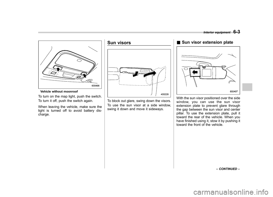 SUBARU OUTBACK 2007 4.G Owners Manual Vehicle without moonroof
To turn on the map light, push the switch. 
To turn it off, push the switch again. 
When leaving the vehicle, make sure the 
light is turned off to avoid battery dis-charge. S
