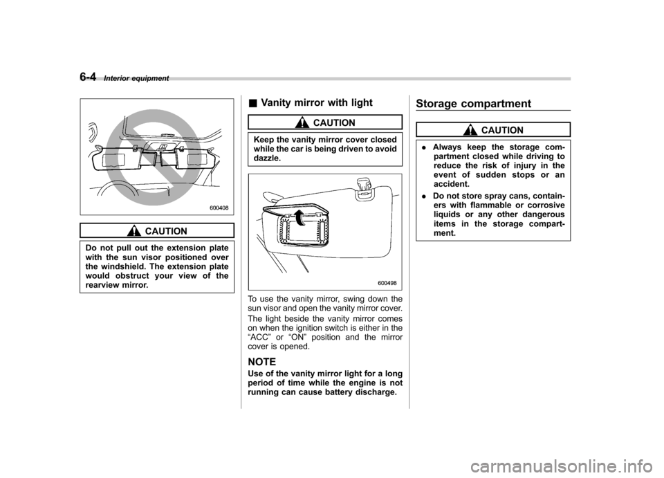 SUBARU OUTBACK 2007 4.G Owners Manual 6-4Interior equipment
CAUTION
Do not pull out the extension plate 
with the sun visor positioned over
the windshield. The extension plate
would obstruct your view of the
rearview mirror. &
Vanity mirr