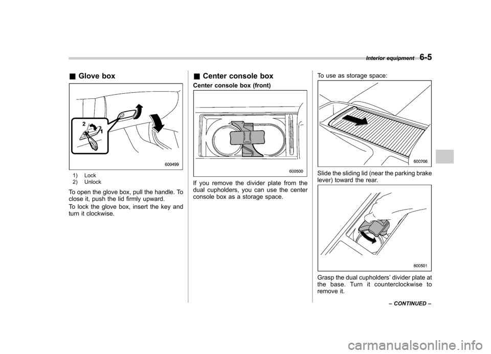 SUBARU OUTBACK 2007 4.G Owners Manual &Glove box
1) Lock 
2) Unlock
To open the glove box, pull the handle. To 
close it, push the lid firmly upward. 
To lock the glove box, insert the key and 
turn it clockwise. &
Center console box
Cent
