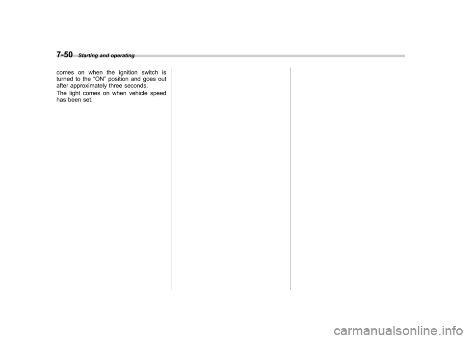 SUBARU OUTBACK 2007 4.G Owners Manual 7-50Starting and operating
comes on when the ignition switch is 
turned to the “ON ”position and goes out
after approximately three seconds. 
The light comes on when vehicle speed 
has been set. 