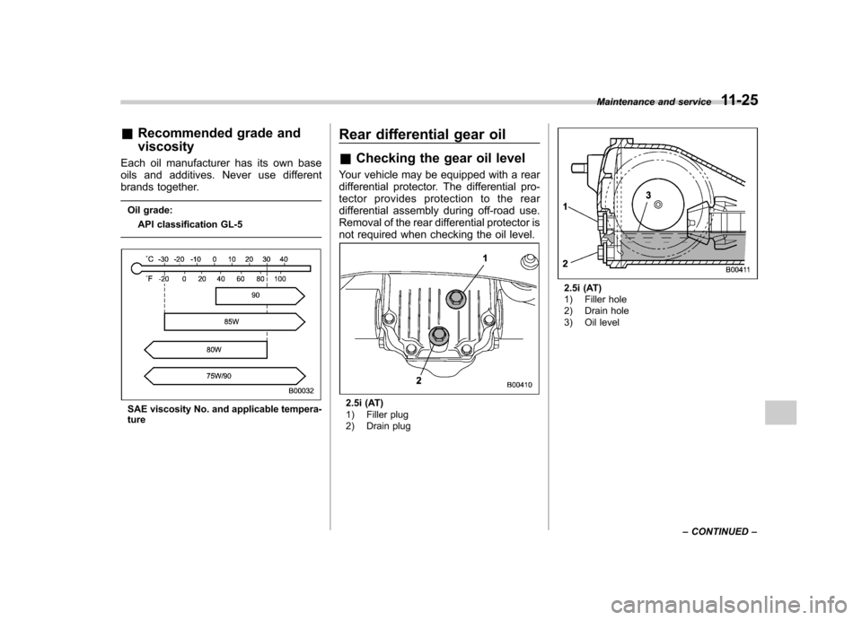 SUBARU OUTBACK 2007 4.G Owners Manual &Recommended grade and viscosity
Each oil manufacturer has its own base 
oils and additives. Never use different
brands together.
Oil grade: API classification GL-5
SAE viscosity No. and applicable te