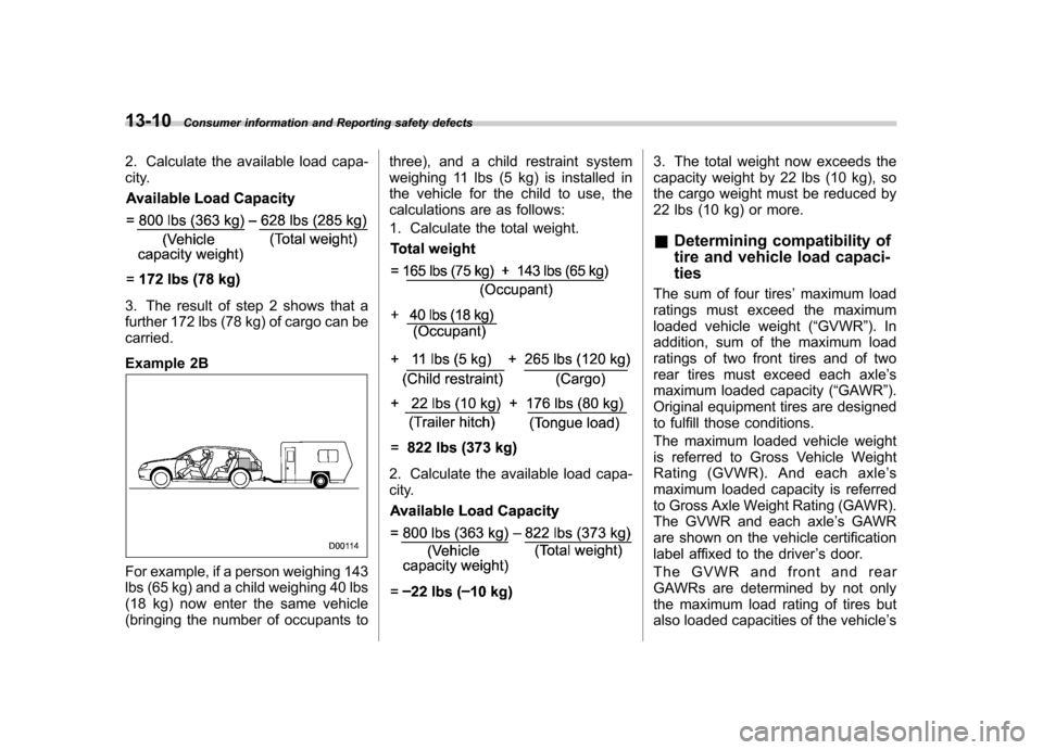 SUBARU OUTBACK 2007 4.G Owners Manual 13-10Consumer information and Reporting safety defects
2. Calculate the available load capa-
city.
3. The result of step 2 shows that a
further 172 lbs (78 kg) of cargo can be
carried.
Example 2B
F SUBARU OUTBACK 2007 4.G Owners Manual 13-10Consumer information and Reporting safety defects
2. Calculate the available load capa-
city.
3. The result of step 2 shows that a
further 172 lbs (78 kg) of cargo can be
carried.
Example 2B
F