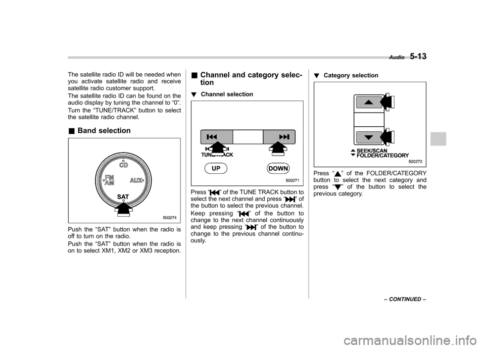 SUBARU OUTBACK 2008 4.G Owners Manual The satellite radio ID will be needed when 
you activate satellite radio and receive
satellite radio customer support. 
The satellite radio ID can be found on the 
audio display by tuning the channel 