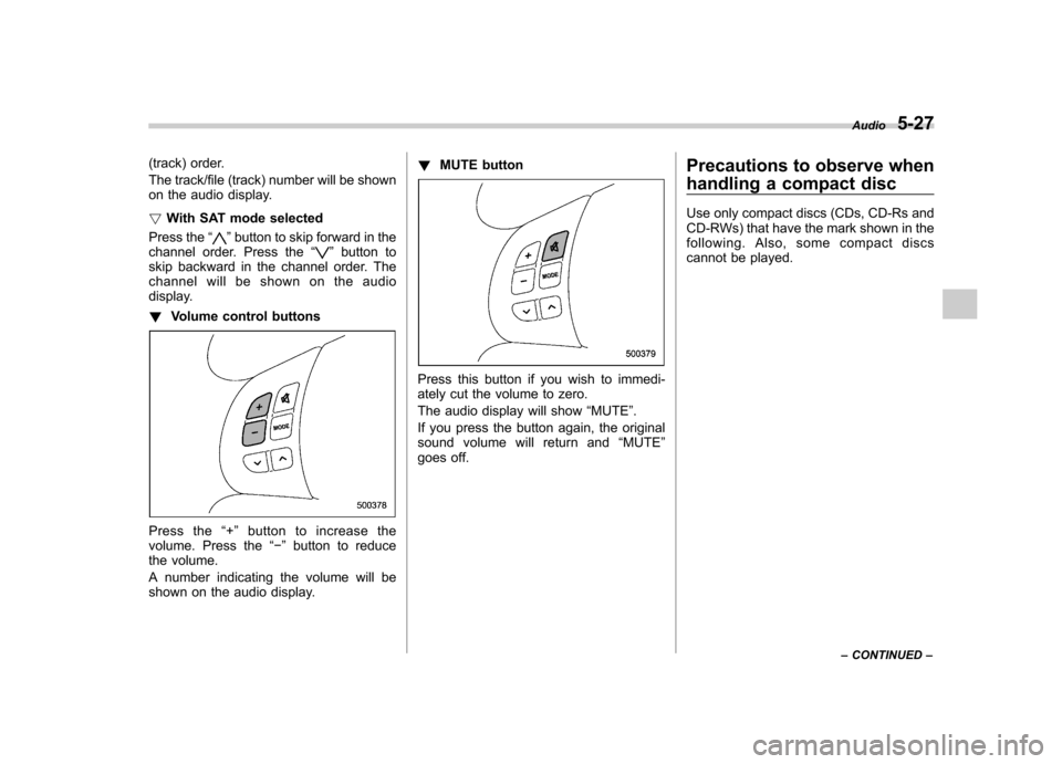 SUBARU OUTBACK 2008 4.G Owners Manual (track) order. 
The track/file (track) number will be shown 
on the audio display. !With SAT mode selected
Press the “
”button to skip forward in the
channel order. Press the “”button to
skip 