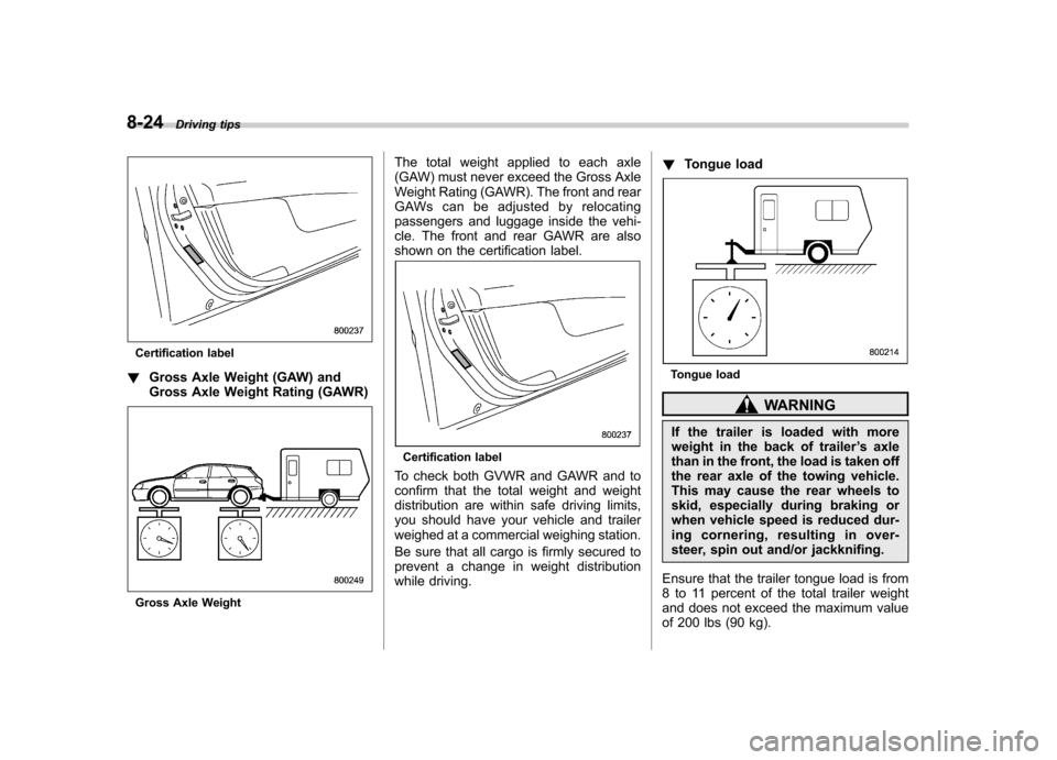 SUBARU OUTBACK 2008 4.G Owners Manual 8-24Driving tips
Certification label
! Gross Axle Weight (GAW) and
Gross Axle Weight Rating (GAWR)
Gross Axle Weight The total weight applied to each axle
(GAW) must never exceed the Gross Axle
Weig SUBARU OUTBACK 2008 4.G Owners Manual 8-24Driving tips
Certification label
! Gross Axle Weight (GAW) and
Gross Axle Weight Rating (GAWR)
Gross Axle Weight The total weight applied to each axle
(GAW) must never exceed the Gross Axle
Weig