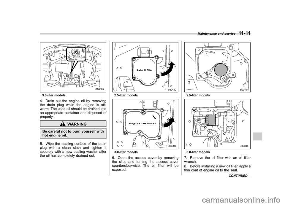SUBARU OUTBACK 2008 4.G Owners Manual 3.0-liter models
4. Drain out the engine oil by removing 
the drain plug while the engine is still
warm. The used oil should be drained into
an appropriate container and disposed of
properly.
WARNING

