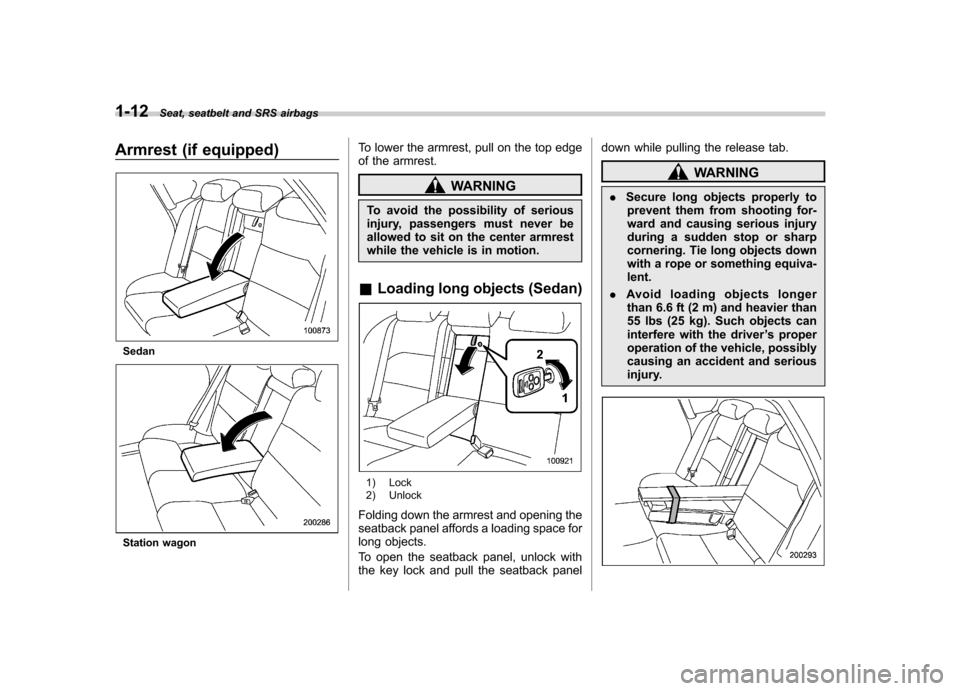 SUBARU OUTBACK 2008 4.G Owners Manual 1-12Seat, seatbelt and SRS airbags
Armrest (if equipped)
Sedan
Station wagon To lower the armrest, pull on the top edge 
of the armrest.
WARNING
To avoid the possibility of serious 
injury, passengers
