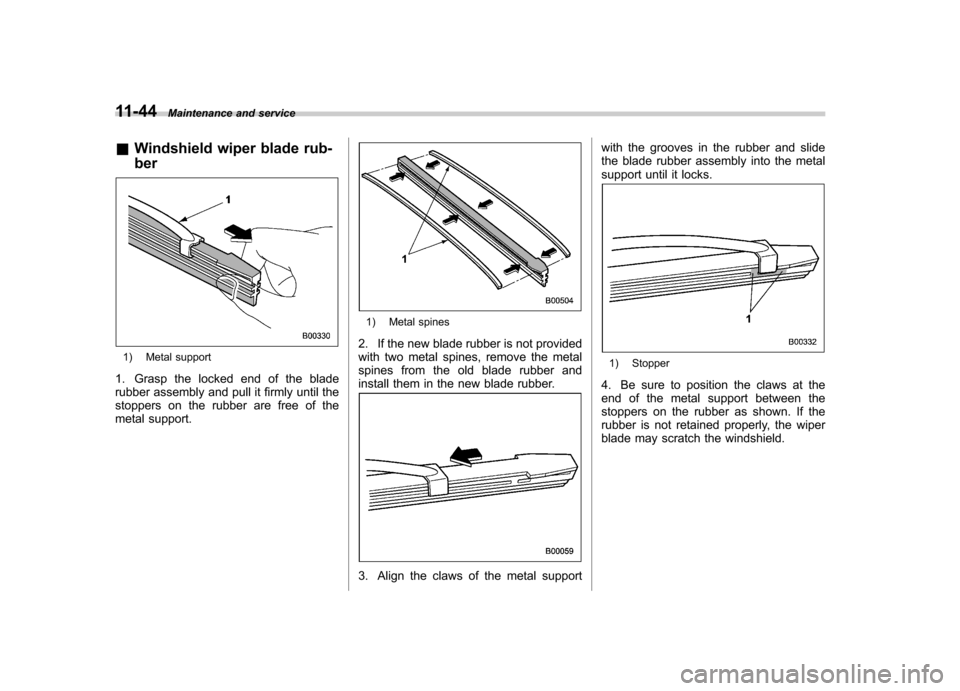 SUBARU OUTBACK 2008 4.G Owners Manual 11-44Maintenance and service
& Windshield wiper blade rub- ber
1) Metal support
1. Grasp the locked end of the blade 
rubber assembly and pull it firmly until the 
stoppers on the rubber are free of t