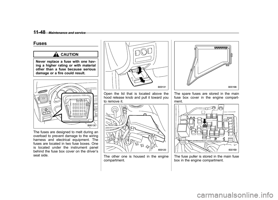 SUBARU OUTBACK 2008 4.G Owners Manual 11-48Maintenance and service
Fuses
CAUTION
Never replace a fuse with one hav- 
ing a higher rating or with material
other than a fuse because serious
damage or a fire could result.
The fuses are desig
