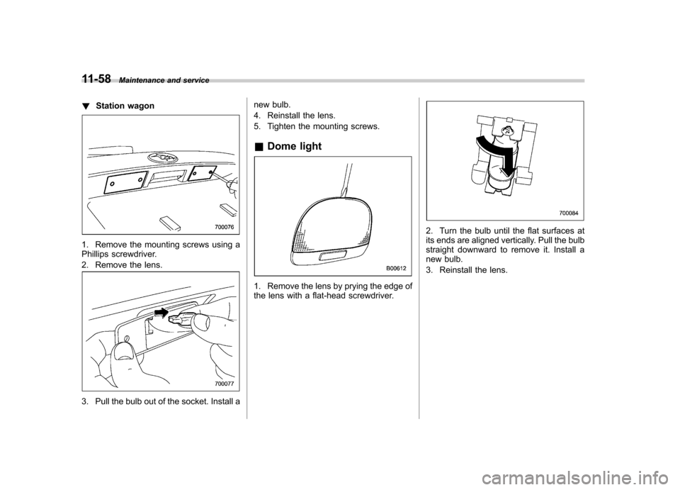 SUBARU OUTBACK 2008 4.G Owners Manual 11-58Maintenance and service
! Station wagon
1. Remove the mounting screws using a 
Phillips screwdriver. 
2. Remove the lens.
3. Pull the bulb out of the socket. Install a new bulb. 
4. Reinstall the