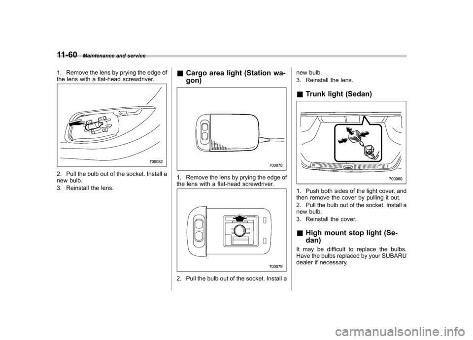 SUBARU OUTBACK 2008 4.G Owners Manual 11-60Maintenance and service
1. Remove the lens by prying the edge of 
the lens with a flat-head screwdriver.
2. Pull the bulb out of the socket. Install a 
new bulb. 
3. Reinstall the lens. &
Cargo a