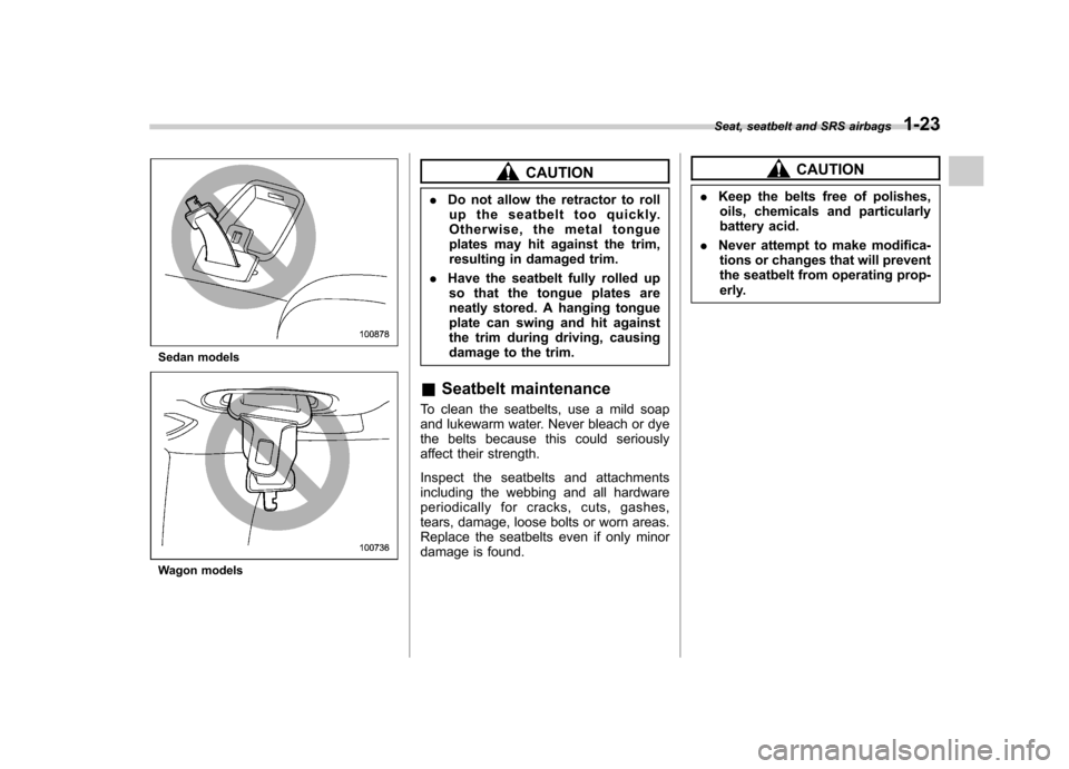 SUBARU OUTBACK 2008 4.G Owners Manual Sedan models
Wagon models
CAUTION
. Do not allow the retractor to roll
up the seatbelt too quickly. 
Otherwise, the metal tongue
plates may hit against the trim,
resulting in damaged trim.
. Have the 