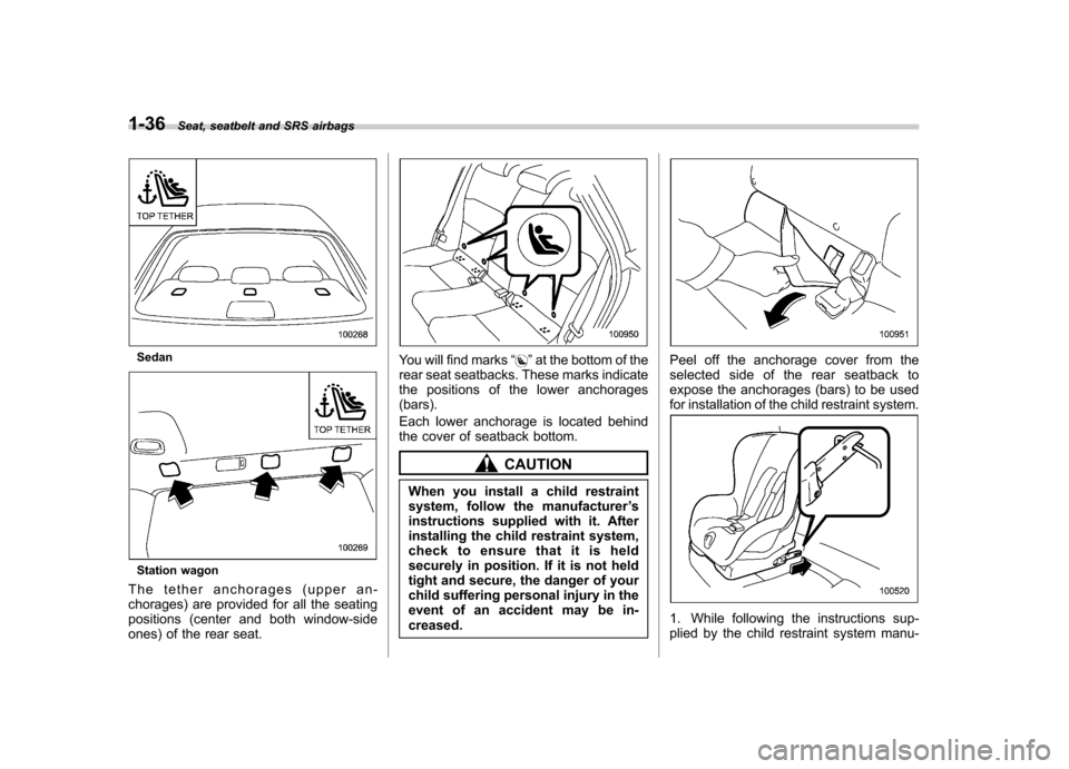 SUBARU OUTBACK 2008 4.G Owners Manual 1-36Seat, seatbelt and SRS airbags
Sedan
Station wagon
The tether anchorages (upper an- 
chorages) are provided for all the seating
positions (center and both window-side
ones) of the rear seat.
You w