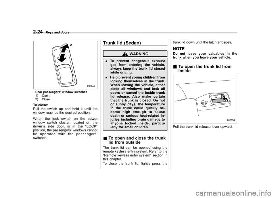SUBARU OUTBACK 2009 5.G Owners Manual 2-24Keys and doors
Rear passengers ’window switches
1) Open
2) Close
To close:
Pull the switch up and hold it until the
window reaches the desired position.
When the lock switch on the power
win SUBARU OUTBACK 2009 5.G Owners Manual 2-24Keys and doors
Rear passengers ’window switches
1) Open
2) Close
To close:
Pull the switch up and hold it until the
window reaches the desired position.
When the lock switch on the power
win