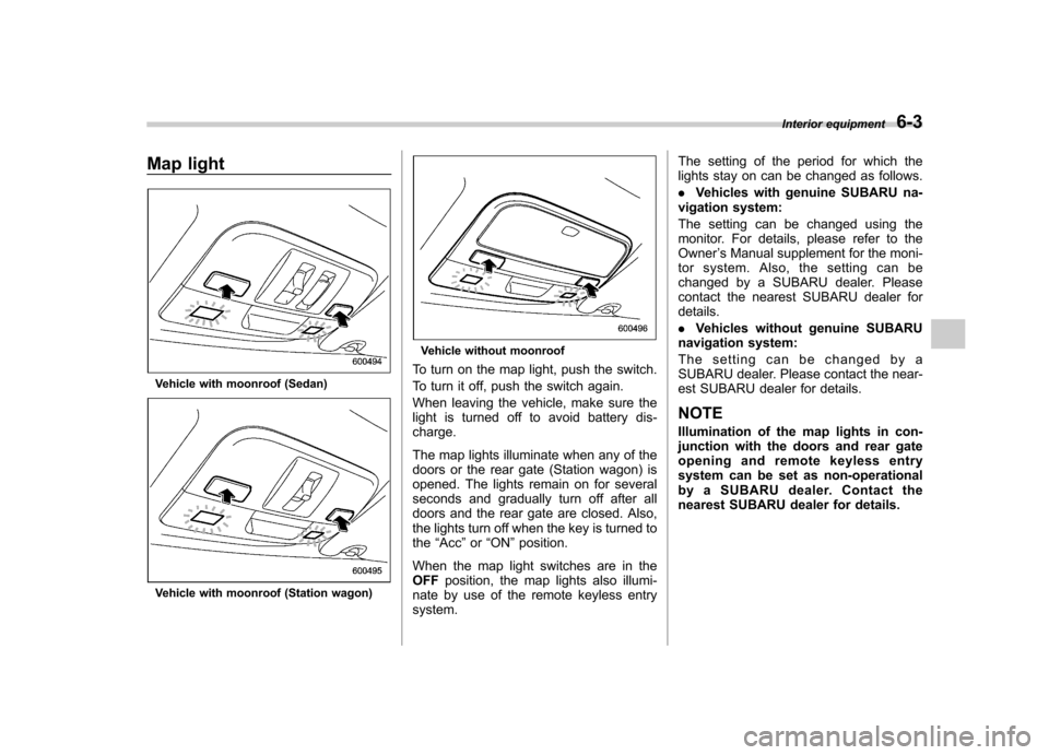 SUBARU OUTBACK 2009 5.G Owners Manual Map light
Vehicle with moonroof (Sedan)
Vehicle with moonroof (Station wagon)
Vehicle without moonroof
To turn on the map light, push the switch.
To turn it off, push the switch again.
When leaving t SUBARU OUTBACK 2009 5.G Owners Manual Map light
Vehicle with moonroof (Sedan)
Vehicle with moonroof (Station wagon)
Vehicle without moonroof
To turn on the map light, push the switch.
To turn it off, push the switch again.
When leaving t