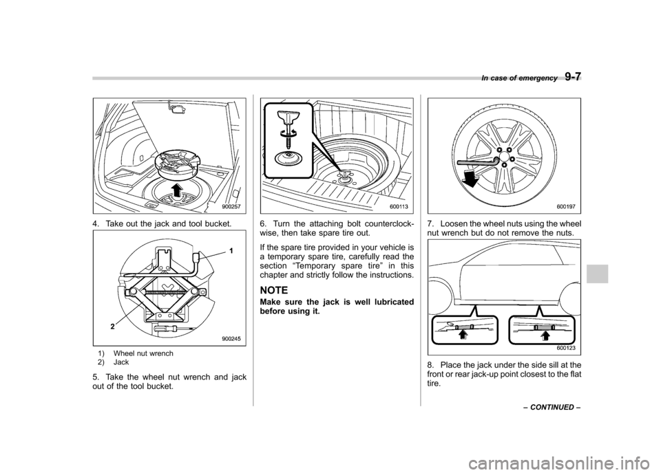 SUBARU OUTBACK 2009 5.G Owners Manual 4. Take out the jack and tool bucket.
1) Wheel nut wrench 
2) Jack
5. Take the wheel nut wrench and jack 
out of the tool bucket.
6. Turn the attaching bolt counterclock- 
wise, then take spare tire o