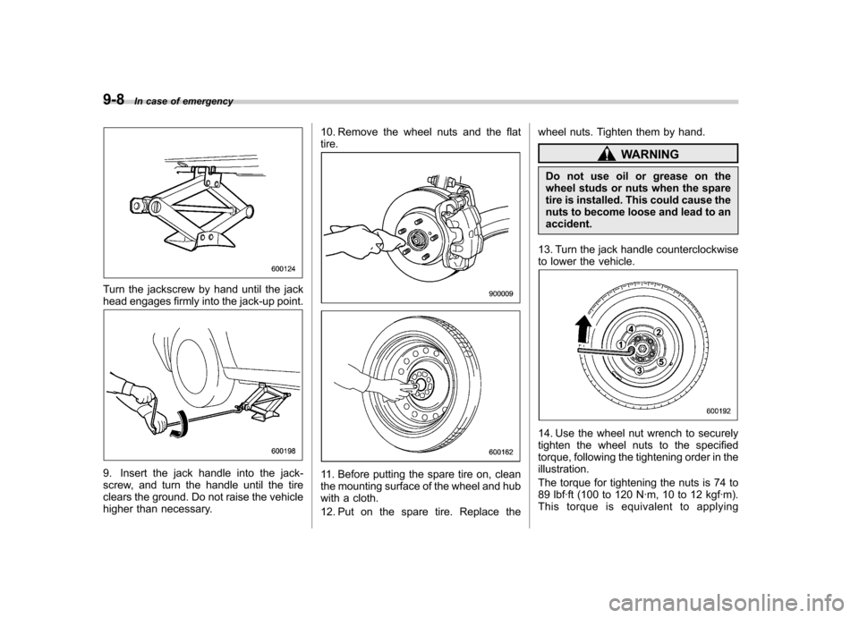 SUBARU OUTBACK 2009 5.G Owners Manual 9-8In case of emergency
Turn the jackscrew by hand until the jack 
head engages firmly into the jack-up point.
9. Insert the jack handle into the jack- 
screw, and turn the handle until the tire
clear